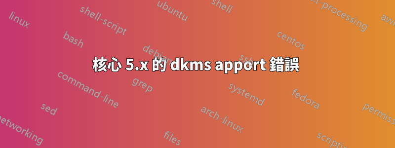 核心 5.x 的 dkms apport 錯誤
