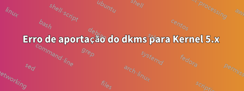 Erro de aportação do dkms para Kernel 5.x