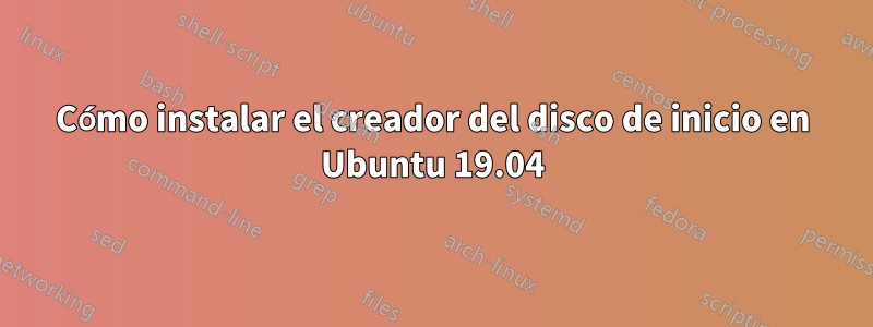 Cómo instalar el creador del disco de inicio en Ubuntu 19.04