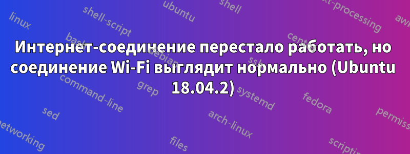 Интернет-соединение перестало работать, но соединение Wi-Fi выглядит нормально (Ubuntu 18.04.2)