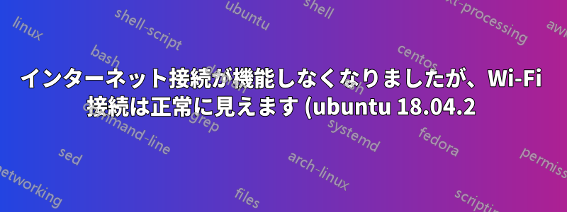 インターネット接続が機能しなくなりましたが、Wi-Fi 接続は正常に見えます (ubuntu 18.04.2)
