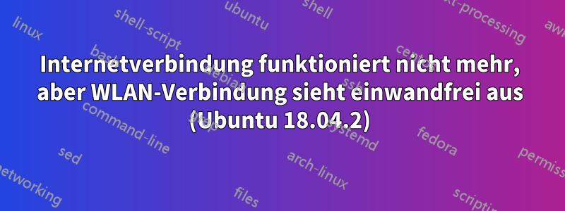 Internetverbindung funktioniert nicht mehr, aber WLAN-Verbindung sieht einwandfrei aus (Ubuntu 18.04.2)