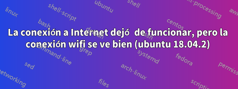 La conexión a Internet dejó de funcionar, pero la conexión wifi se ve bien (ubuntu 18.04.2)