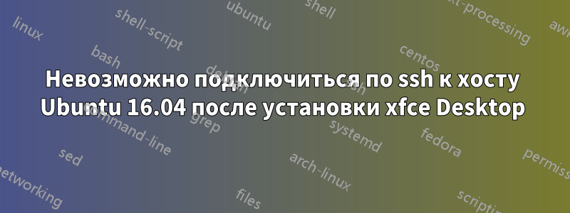 Невозможно подключиться по ssh к хосту Ubuntu 16.04 после установки xfce Desktop