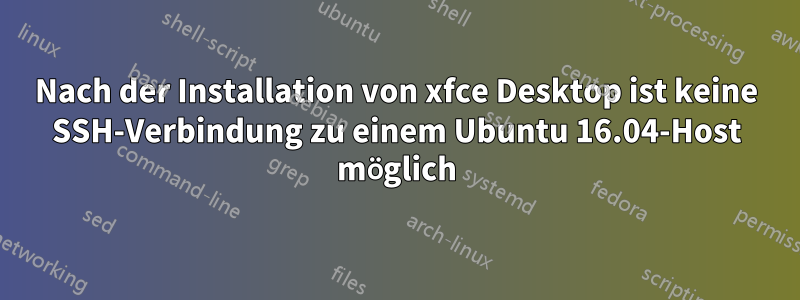 Nach der Installation von xfce Desktop ist keine SSH-Verbindung zu einem Ubuntu 16.04-Host möglich