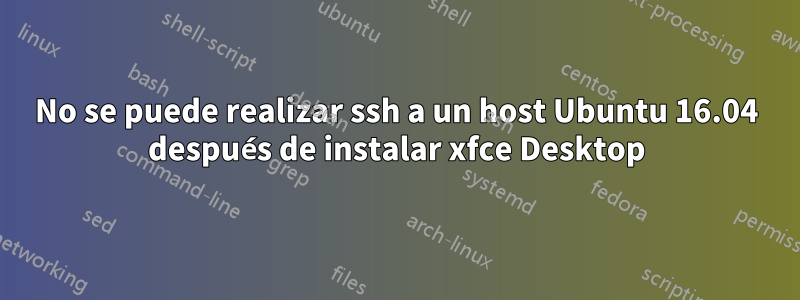 No se puede realizar ssh a un host Ubuntu 16.04 después de instalar xfce Desktop