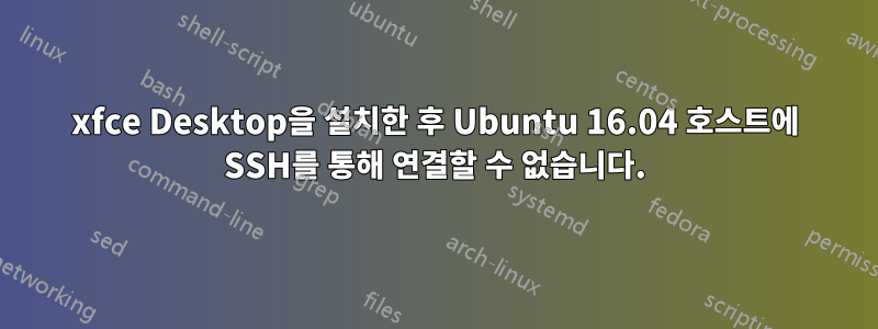 xfce Desktop을 설치한 후 Ubuntu 16.04 호스트에 SSH를 통해 연결할 수 없습니다.