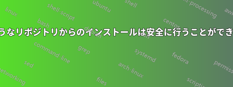 このようなリポジトリからのインストールは安全に行うことができません 