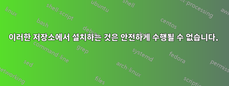 이러한 저장소에서 설치하는 것은 안전하게 수행될 수 없습니다.