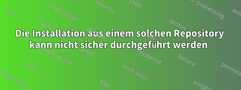 Die Installation aus einem solchen Repository kann nicht sicher durchgeführt werden 