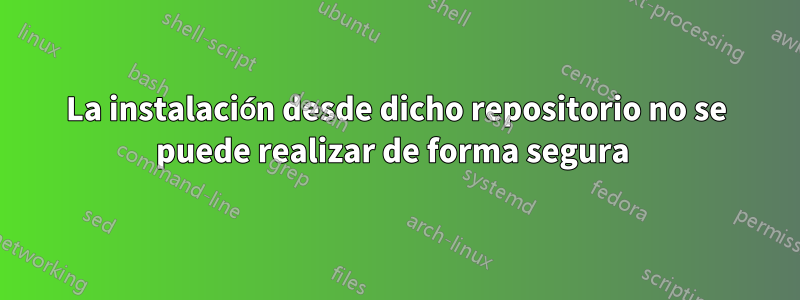 La instalación desde dicho repositorio no se puede realizar de forma segura 