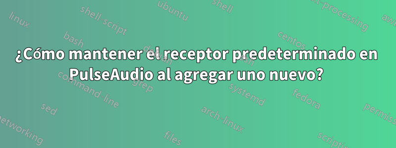 ¿Cómo mantener el receptor predeterminado en PulseAudio al agregar uno nuevo?