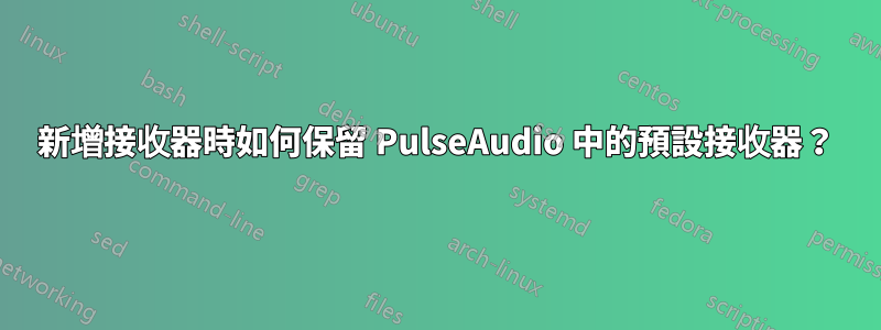 新增接收器時如何保留 PulseAudio 中的預設接收器？