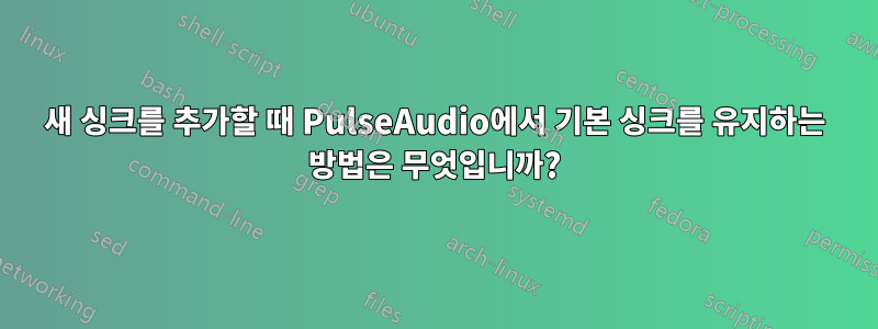 새 싱크를 추가할 때 PulseAudio에서 기본 싱크를 유지하는 방법은 무엇입니까?