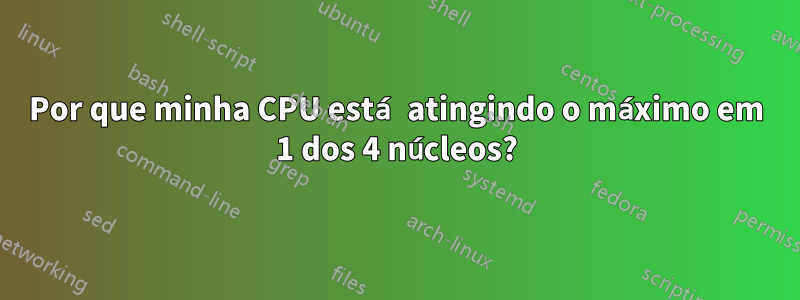 Por que minha CPU está atingindo o máximo em 1 dos 4 núcleos?