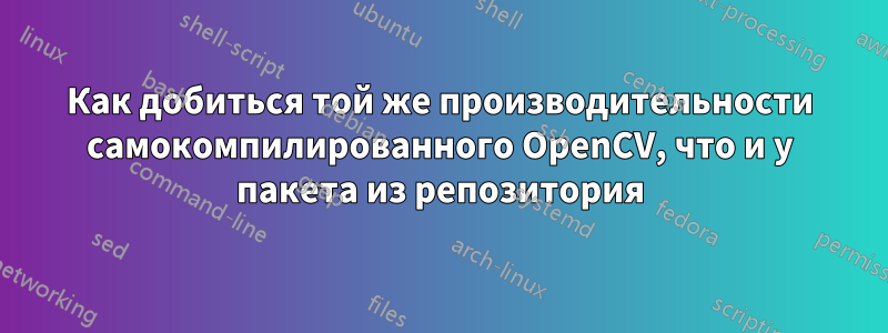 Как добиться той же производительности самокомпилированного OpenCV, что и у пакета из репозитория
