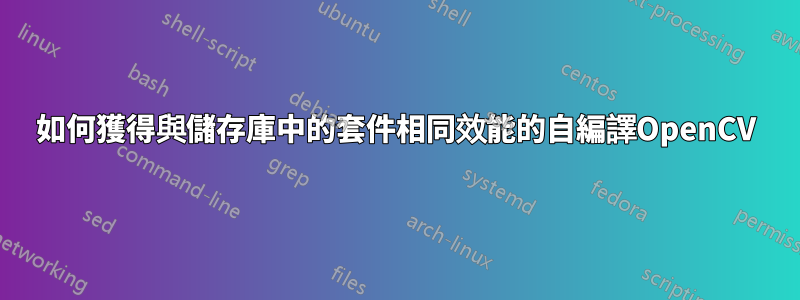 如何獲得與儲存庫中的套件相同效能的自編譯OpenCV