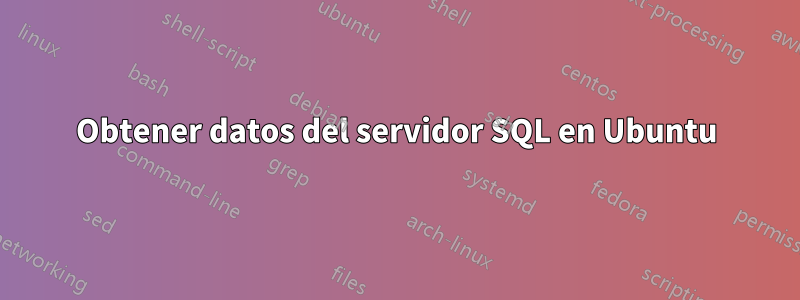 Obtener datos del servidor SQL en Ubuntu