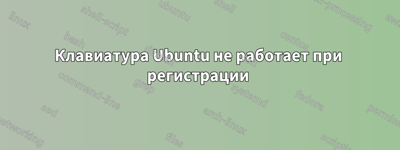 Клавиатура Ubuntu не работает при регистрации
