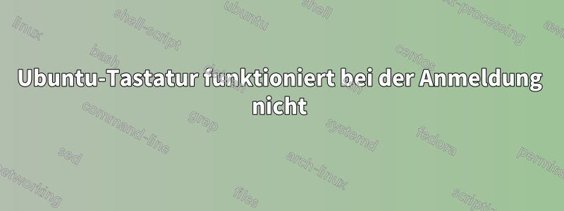 Ubuntu-Tastatur funktioniert bei der Anmeldung nicht