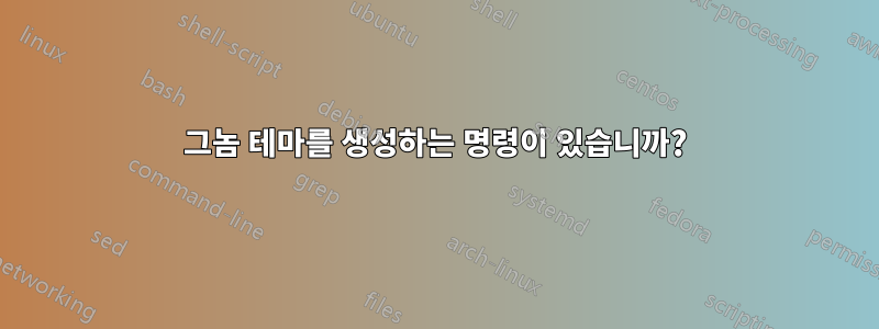 그놈 테마를 생성하는 명령이 있습니까?