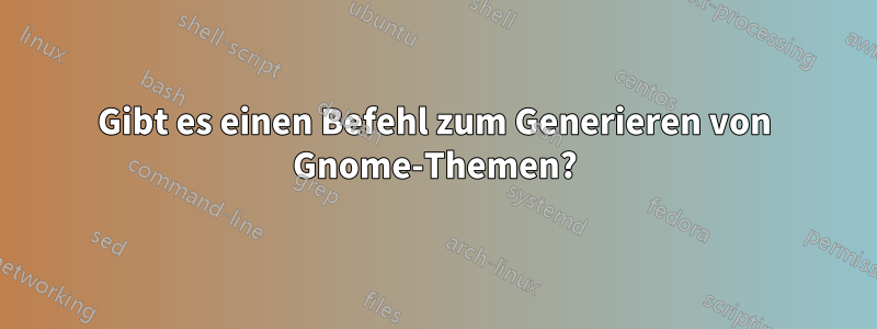 Gibt es einen Befehl zum Generieren von Gnome-Themen?