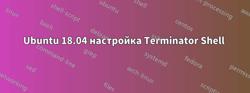 Ubuntu 18.04 настройка Terminator Shell