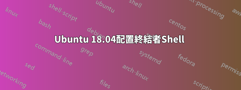 Ubuntu 18.04配置終結者Shell