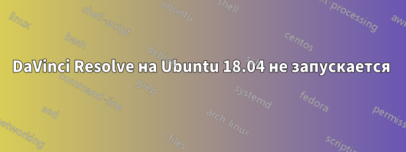 DaVinci Resolve на Ubuntu 18.04 не запускается