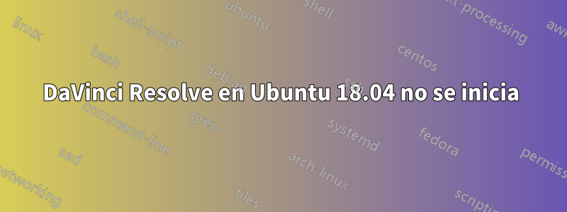 DaVinci Resolve en Ubuntu 18.04 no se inicia