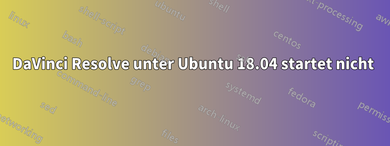 DaVinci Resolve unter Ubuntu 18.04 startet nicht