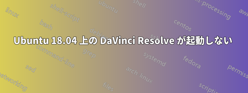 Ubuntu 18.04 上の DaVinci Resolve が起動しない