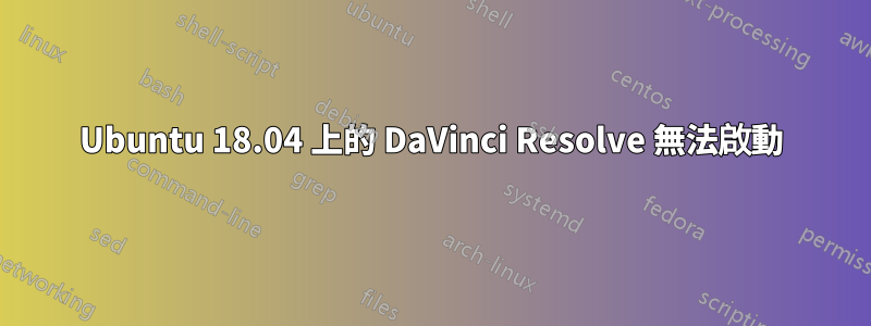 Ubuntu 18.04 上的 DaVinci Resolve 無法啟動