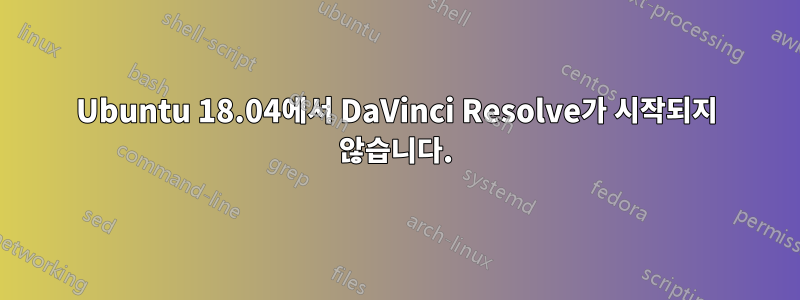 Ubuntu 18.04에서 DaVinci Resolve가 시작되지 않습니다.