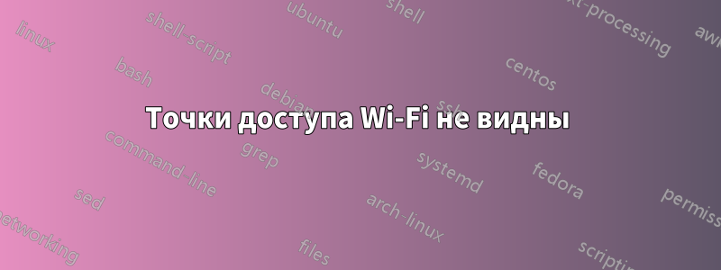 Точки доступа Wi-Fi не видны