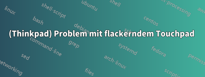 (Thinkpad) Problem mit flackerndem Touchpad