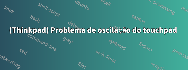 (Thinkpad) Problema de oscilação do touchpad