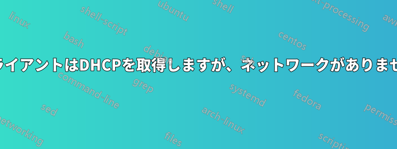 クライアントはDHCPを取得しますが、ネットワークがありません