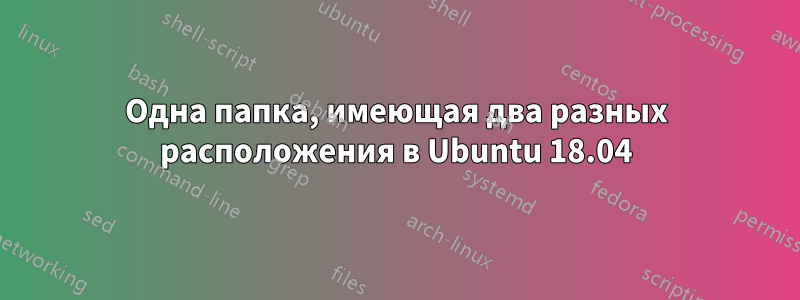 Одна папка, имеющая два разных расположения в Ubuntu 18.04
