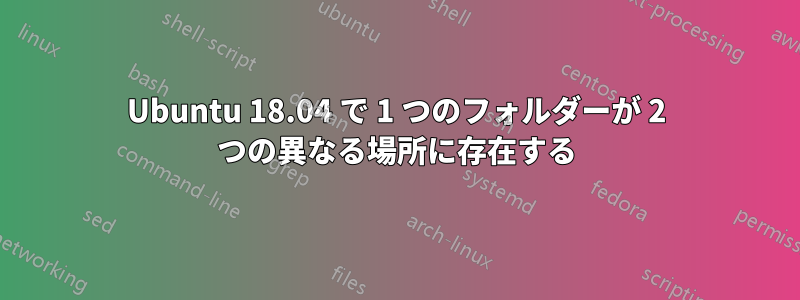 Ubuntu 18.04 で 1 つのフォルダーが 2 つの異なる場所に存在する