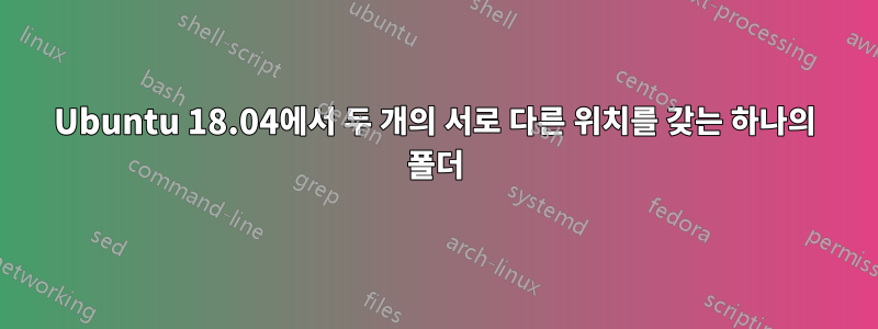 Ubuntu 18.04에서 두 개의 서로 다른 위치를 갖는 하나의 폴더