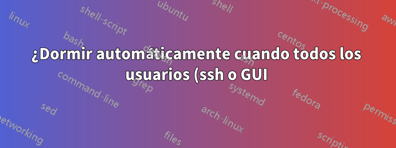 ¿Dormir automáticamente cuando todos los usuarios (ssh o GUI) cierran sesión?