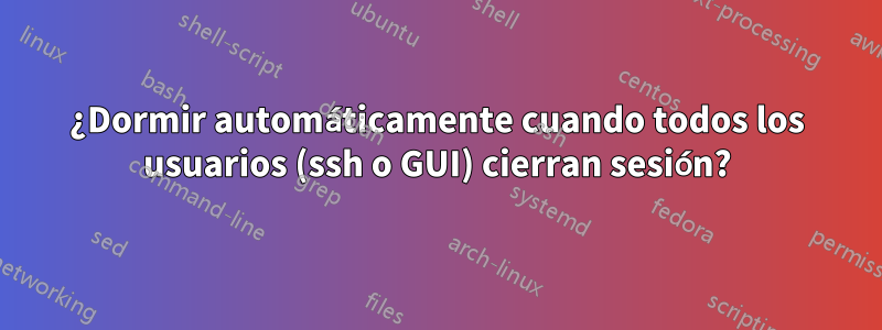 ¿Dormir automáticamente cuando todos los usuarios (ssh o GUI) cierran sesión?