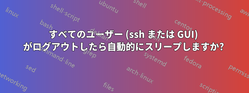 すべてのユーザー (ssh または GUI) がログアウトしたら自動的にスリープしますか?
