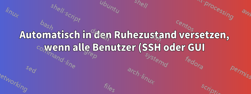Automatisch in den Ruhezustand versetzen, wenn alle Benutzer (SSH oder GUI) abgemeldet sind?