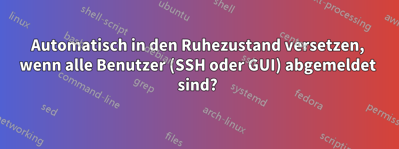 Automatisch in den Ruhezustand versetzen, wenn alle Benutzer (SSH oder GUI) abgemeldet sind?