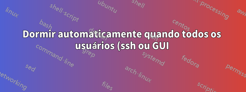 Dormir automaticamente quando todos os usuários (ssh ou GUI) estão desconectados?