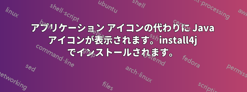 アプリケーション アイコンの代わりに Java アイコンが表示されます。install4j でインストールされます。