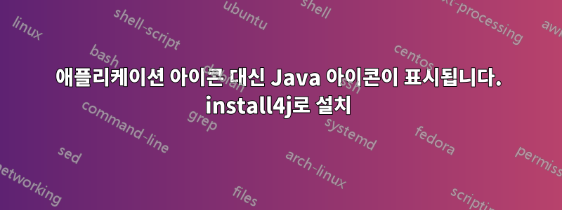 애플리케이션 아이콘 대신 Java 아이콘이 표시됩니다. install4j로 설치