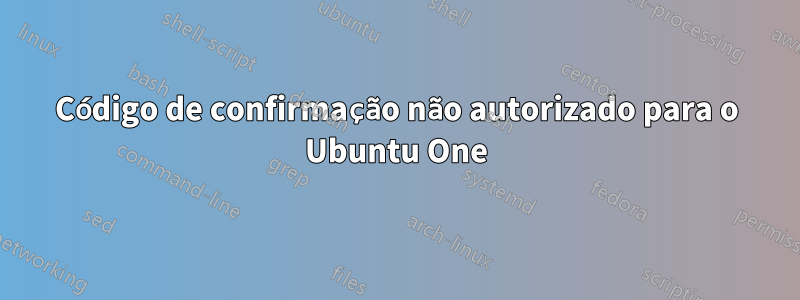 Código de confirmação não autorizado para o Ubuntu One